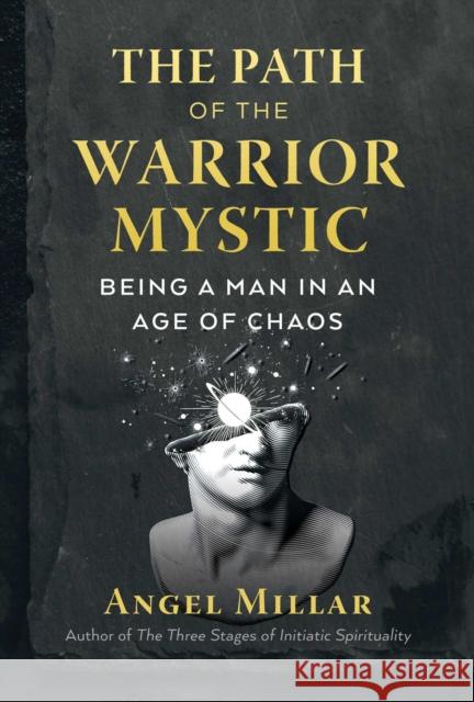 The Path of the Warrior-Mystic: Being a Man in an Age of Chaos Angel Millar 9781644112670