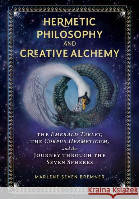 Hermetic Philosophy and Creative Alchemy: The Emerald Tablet, the Corpus Hermeticum, and the Journey through the Seven Spheres Marlene Seven Bremner 9781644112885 Inner Traditions Bear and Company