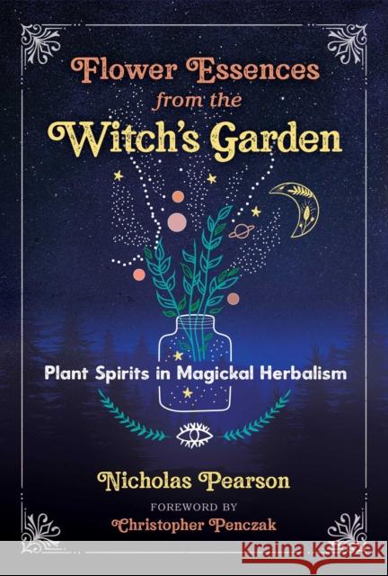 Flower Essences from the Witch's Garden: Plant Spirits in Magickal Herbalism Nicholas Pearson, Christopher Penczak 9781644113004 Inner Traditions Bear and Company