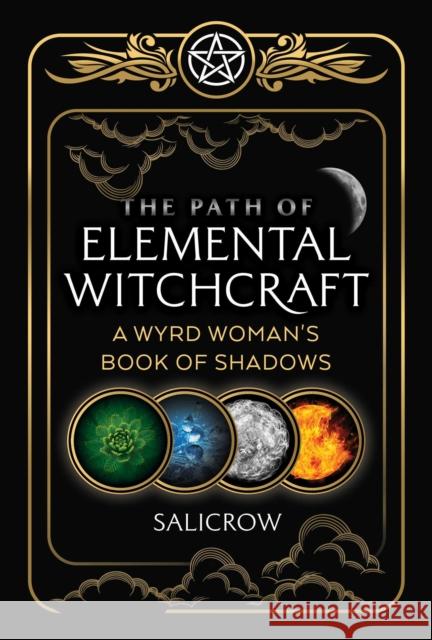 The Path of Elemental Witchcraft: A Wyrd Woman's Book of Shadows Salicrow 9781644113363 Inner Traditions Bear and Company