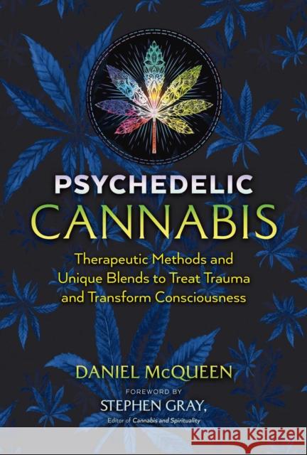 Psychedelic Cannabis: Therapeutic Methods and Unique Blends to Treat Trauma and Transform Consciousness Daniel McQueen, Stephen Gray 9781644113387 Inner Traditions Bear and Company