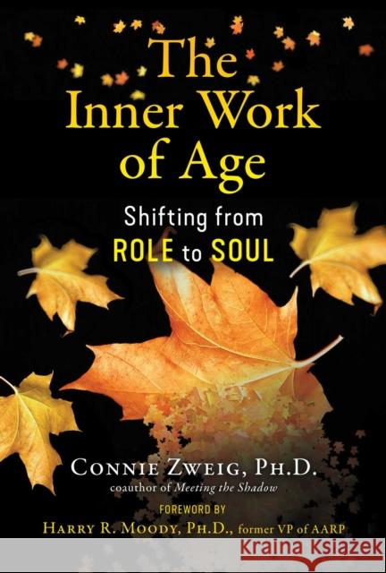 The Inner Work of Age: Shifting from Role to Soul Connie Zweig Harry R. Moody 9781644113400