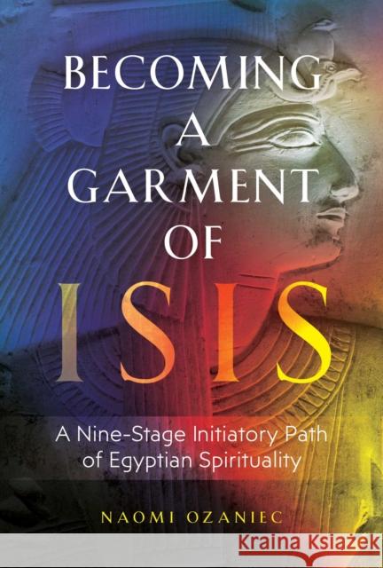 Becoming a Garment of Isis: A Nine-Stage Initiatory Path of Egyptian Spirituality Naomi Ozaniec 9781644113936 Inner Traditions Bear and Company