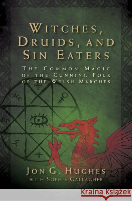 Witches, Druids, and Sin Eaters: The Common Magic of the Cunning Folk of the Welsh Marches Jon G. Hughes 9781644114285 Inner Traditions Bear and Company