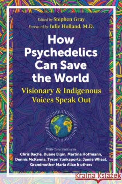 How Psychedelics Can Help Save the World: Visionary and Indigenous Voices Speak Out Gray, Stephen 9781644114902 Inner Traditions Bear and Company