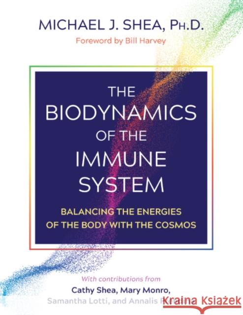 The Biodynamics of the Immune System: Balancing the Energies of the Body with the Cosmos Michael J. Shea Bill Harvey 9781644115251 Healing Arts Press