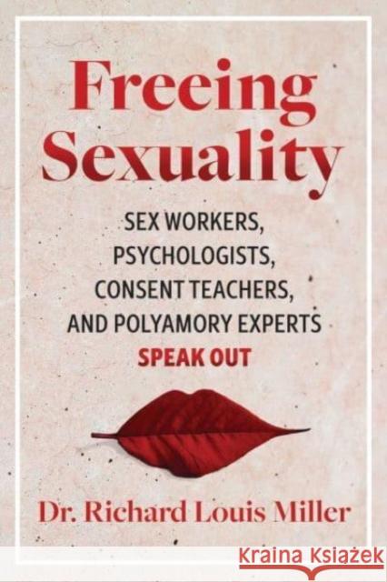 Freeing Sexuality: Psychologists, Consent Teachers, Polyamory Experts, and Sex Workers Speak Out Dr. Richard Louis Miller 9781644115411 Inner Traditions/Bear & Company