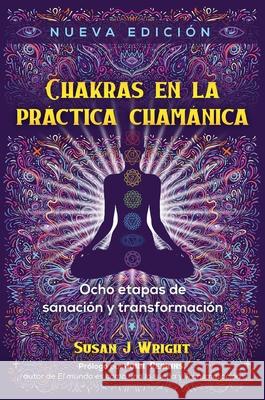 Chakras En La Práctica Chamánica: Ocho Etapas de Sanación Y Transformación Wright, Susan J. 9781644115459 Inner Traditions International