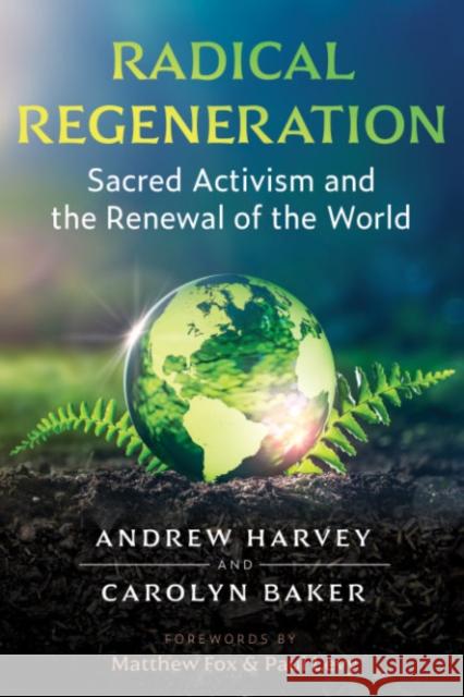 Radical Regeneration: Sacred Activism and the Renewal of the World Andrew Harvey Carolyn Baker Matthew Fox 9781644115602