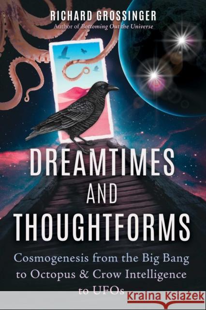 Dreamtimes and Thoughtforms: Cosmogenesis from the Big Bang to Octopus and Crow Intelligence to UFOs Richard Grossinger 9781644115640 Inner Traditions Bear and Company