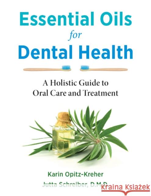 Essential Oils for Dental Health: A Holistic Guide to Oral Care and Treatment Karin Opitz-Kreher Jutta Schreiber 9781644115787 Inner Traditions Bear and Company