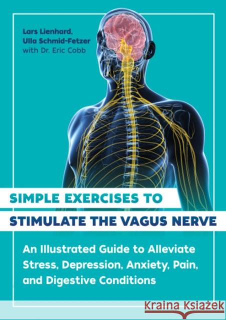 Simple Exercises to Stimulate the Vagus Nerve: An Illustrated Guide to Alleviate Stress, Depression, Anxiety, Pain, and Digestive Conditions Lars Lienhard Ulla Schmid-Fetzer Eric Cobb 9781644116296 Inner Traditions Bear and Company