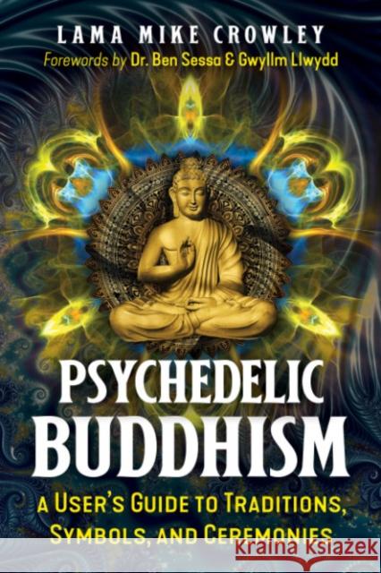 Psychedelic Buddhism: A User's Guide to Traditions, Symbols, and Ceremonies Lama Mike Crowley Ben Sessa Gwyllm Llwydd 9781644116692 Inner Traditions Bear and Company