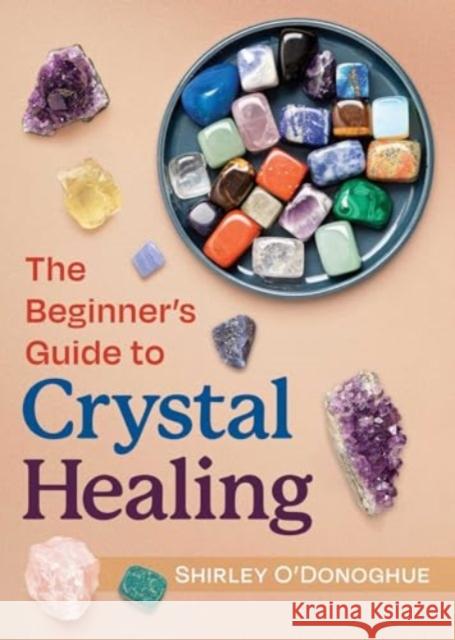 The Beginner's Guide to Crystal Healing Shirley O'Donoghue 9781644116753