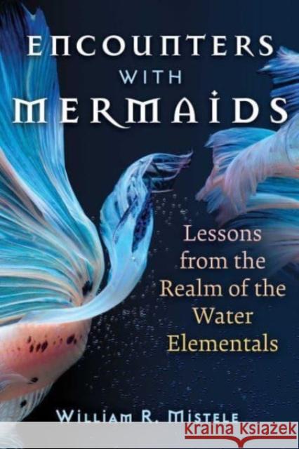 Encounters with Mermaids: Lessons from the Realm of the Water Elementals William R. Mistele 9781644117422 Inner Traditions Bear and Company