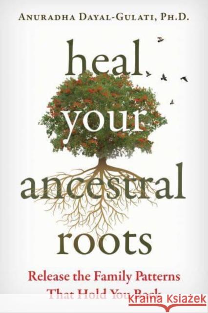 Heal Your Ancestral Roots: Release the Family Patterns That Hold You Back Anuradha Dayal-Gulati 9781644117743 Inner Traditions Bear and Company
