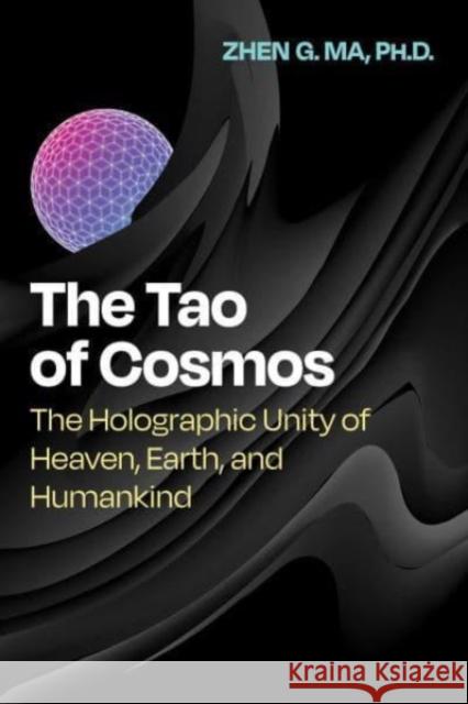 The Tao of Cosmos: The Holographic Unity of Heaven, Earth, and Humankind Zhen G. Ma 9781644117767 Inner Traditions Bear and Company