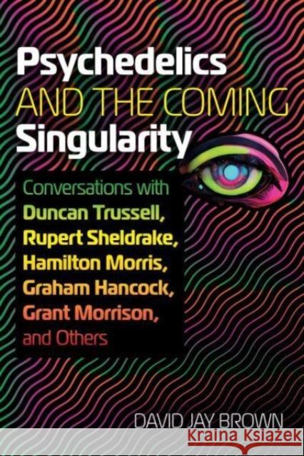 Psychedelics and the Coming Singularity: Conversations with Duncan Trussell, Rupert Sheldrake, Hamilton Morris, Graham Hancock, Grant Morrison, and Others David Jay Brown 9781644117989 Inner Traditions Bear and Company