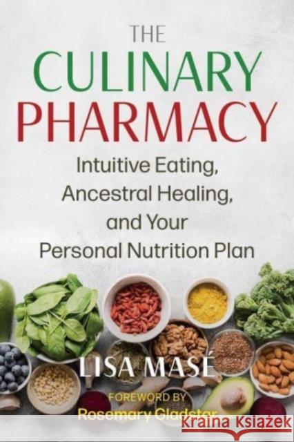 The Culinary Pharmacy: Intuitive Eating, Ancestral Healing, and Your Personal Nutrition Plan Lisa Mase 9781644118641 Inner Traditions Bear and Company