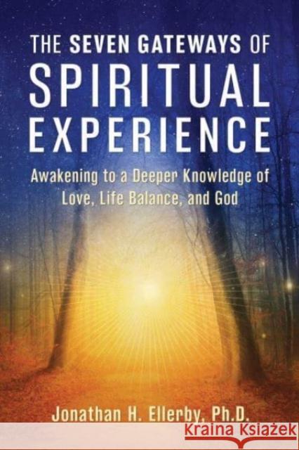 The Seven Gateways of Spiritual Experience: Awakening to a Deeper Knowledge of Love, Life Balance, and God Jonathan H., PhD Ellerby 9781644118863 Inner Traditions Bear and Company