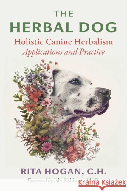 The Herbal Dog: Holistic Canine Herbalism Applications and Practice Rita Hogan 9781644119594 Healing Arts Press