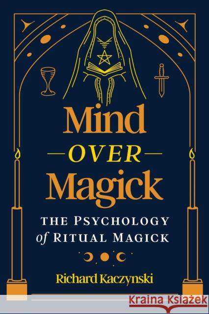 Mind over Magick: The Psychology of Ritual Magick Richard Kaczynski 9781644119648