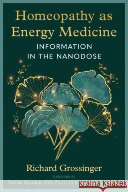 Homeopathy as Energy Medicine: Information in the Nanodose Richard Grossinger 9781644119662 Inner Traditions Bear and Company