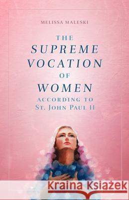The Supreme Vocation of Women: According to St. John Paul II Maleski, Melissa 9781644130285 Crisis Publications
