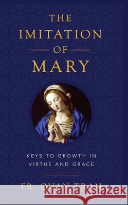 The Imitation of Mary: How to Grow in Virtue and Merit God's Grace Fr Quan Tran 9781644133293