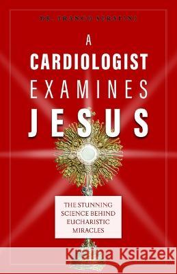 A Cardiologist Examines Jesus: The Stunning Science Behind Eucharistic Miracles Dr Franco Serafini 9781644134771 Sophia