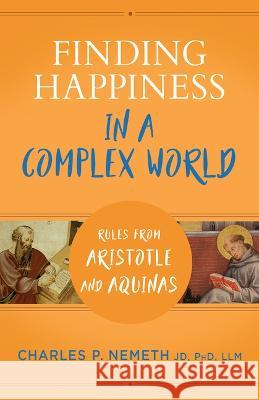 Finding Happiness in a Complex World: Rules from Aristotle and Aquinas Charles Nemeth 9781644136720