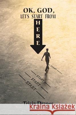 OK, God, Let's Start From Here Tricia Draper 9781644162569