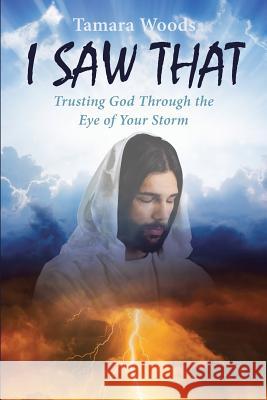 I Saw That: Trusting God Through the Eye of Your Storm Tamara Woods 9781644168479 Christian Faith
