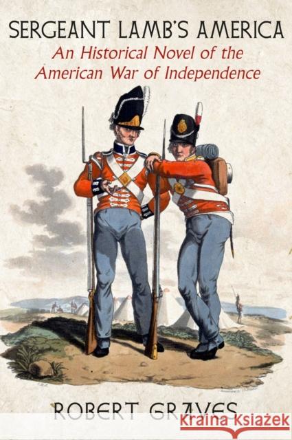 Sergeant Lamb\'s America: An Historical Novel of the American War of Independence Robert Graves Madison Smartt Bell 9781644213179 Seven Stories Press