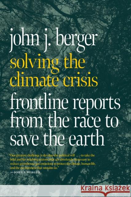 Solving the Climate Crisis: Frontline Reports from the Race to Save the Earth John J. Berger 9781644213223