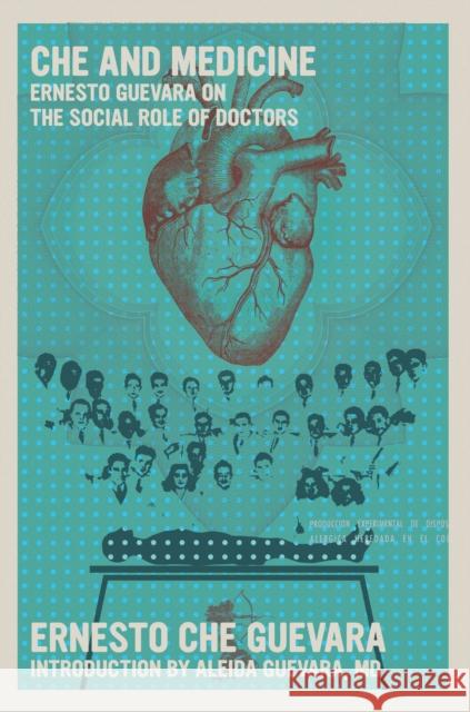 Che and Medicine: Ernesto Guevara on the Social Role of Doctors Ernesto Che Guevara Aleida Guevara 9781644214251 Seven Stories Press
