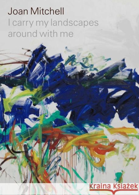 Joan Mitchell: I Carry My Landscapes Around with Me Joan Mitchell Suzanne Hudson Robert Slifkin 9781644230282