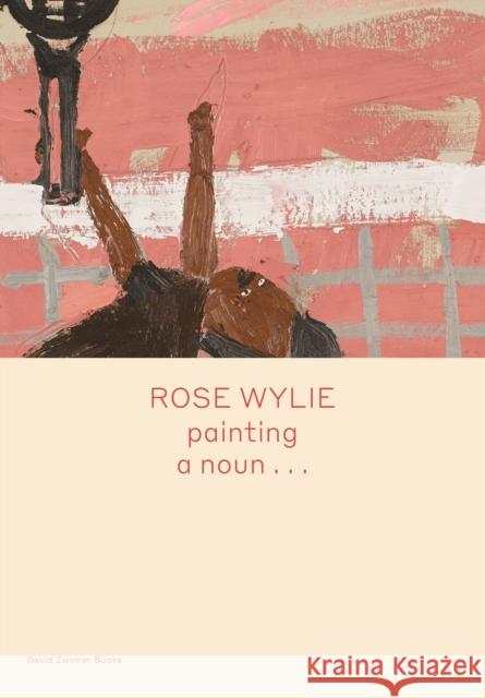 Rose Wylie: painting a noun… Michael Glover 9781644230299