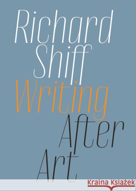 Richard Shiff: Writing After Art: Essays on Modern and Contemporary Artists Shiff, Richard 9781644230480 David Zwirner