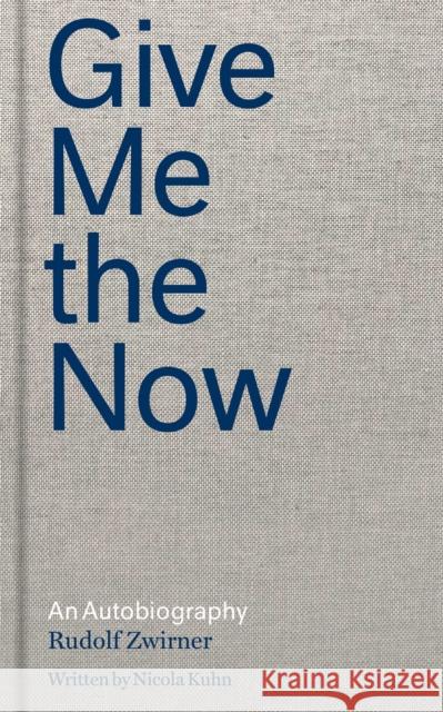 Give Me the Now: An Autobiography Zwirner, Rudolf 9781644230558 David Zwirner Books