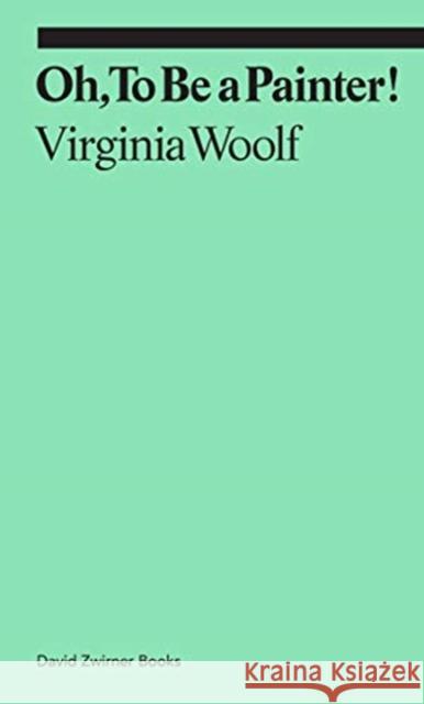 Oh, To Be a Painter! Virginia Woolf 9781644230589 David Zwirner