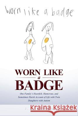 Worn Like a Badge: One Family's Heartfelt, Humorous, and Sometimes Harsh Account of Life with Twin Daughters with Autism J L Verita 9781644240137 Page Publishing, Inc.