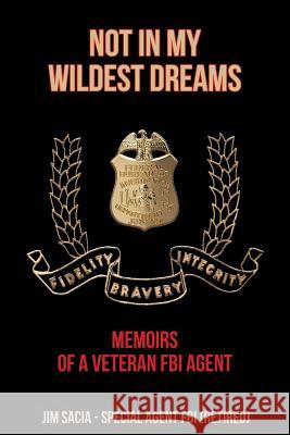 Not in My Wildest Dreams: Memoirs of a Veteran FBI Agent Jim Sacia   9781644242124 Page Publishing, Inc.