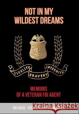 Not in My Wildest Dreams: Memoirs of a Veteran FBI Agent Jim Sacia   9781644242131 Page Publishing, Inc.