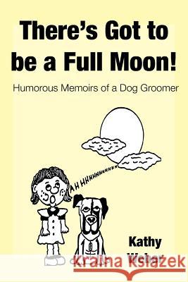 There's Got to Be a Full Moon!: Humorous memoirs of a dog groomer Kathy Weber 9781644244067 Page Publishing, Inc.