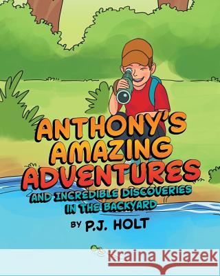 Anthony's Amazing Adventures and Incredible Discoveries in the Backyard P J Holt   9781644245156 Page Publishing, Inc.