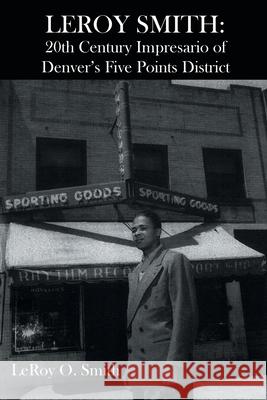 Leroy Smith: 20th Century Impresario of Denver's Five Points District Leroy O Smith 9781644248744