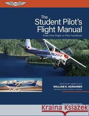 The Student Pilot's Flight Manual: From First Flight to Pilot Certificate William K. Kershner William C. Kershner 9781644254080