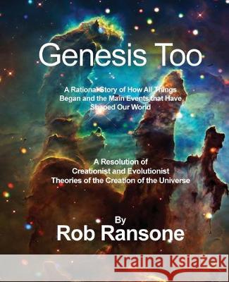 Genesis Too: A Rational Story of How All Things Began and the Main Events that Have Shaped Our World: A Resolution of Creationist a Rob Ransone 9781644262375