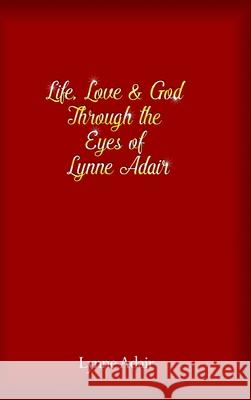 Life, Love and God Through the Eyes of Lynne Adair Lynne Adair 9781644268049